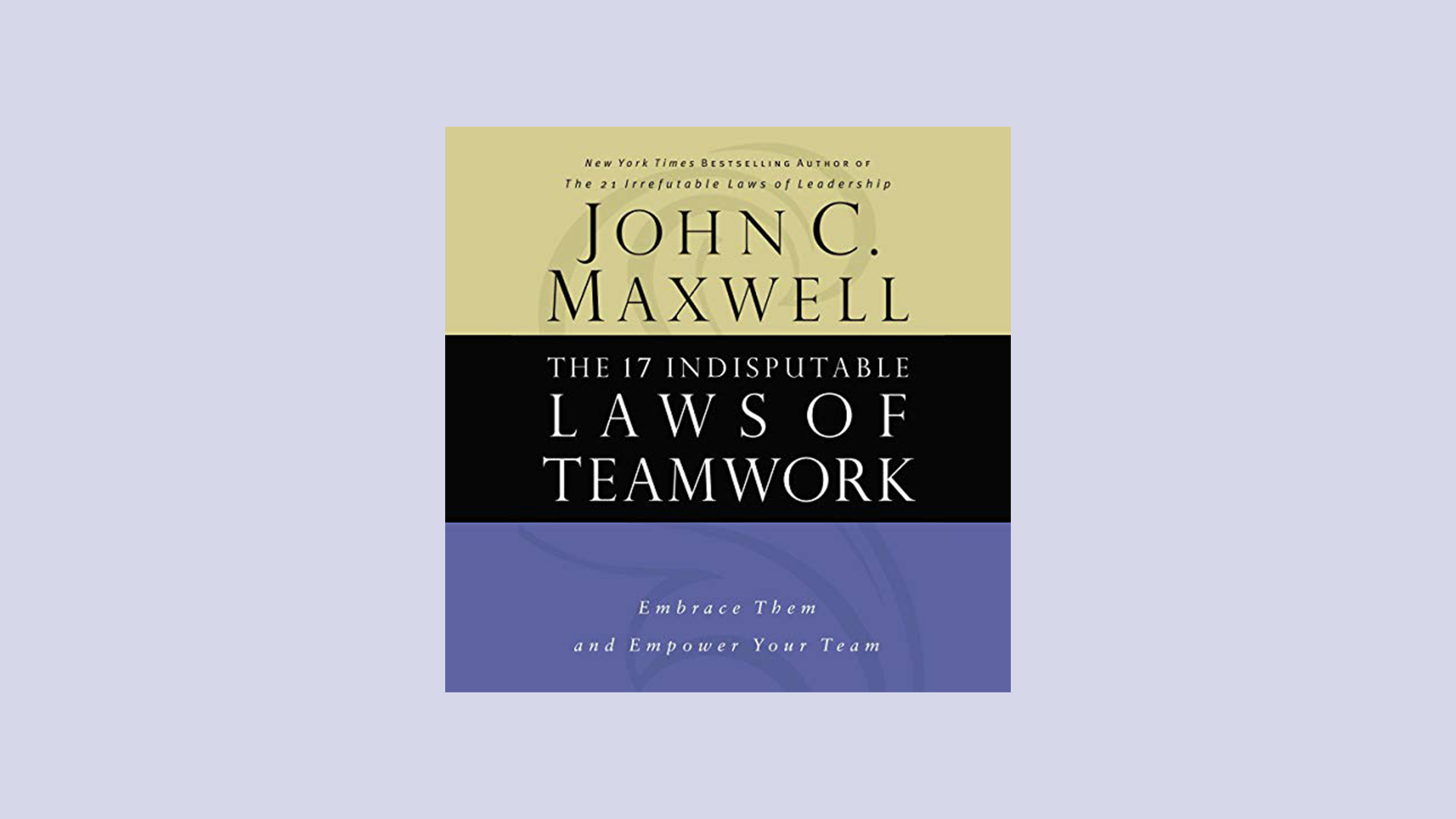 The 17 Indisputable Laws of Teamwork: Embrace Them and Empower Your Team